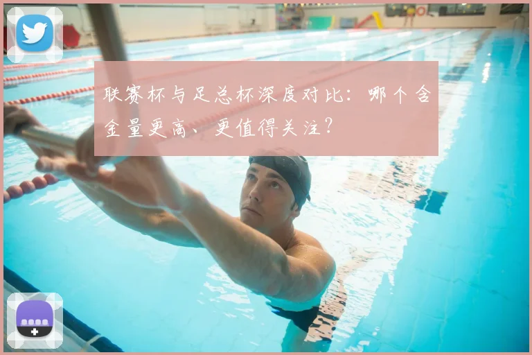 联赛杯与足总杯深度对比：哪个含金量更高、更值得关注？