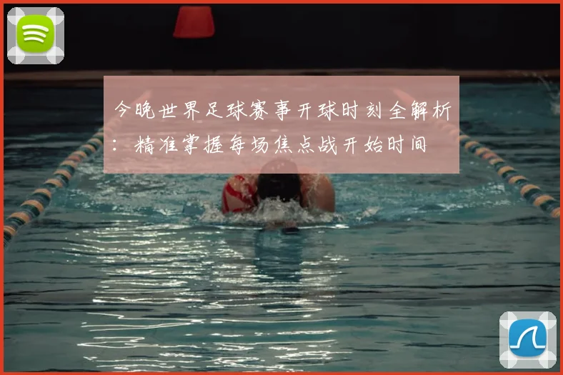 今晚世界足球赛事开球时刻全解析：精准掌握每场焦点战开始时间