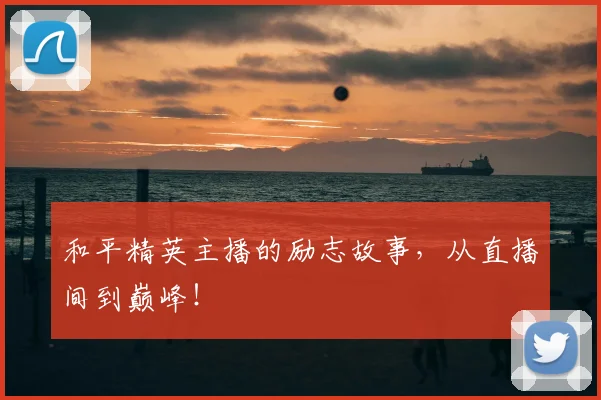 和平精英主播的励志故事，从直播间到巅峰！
