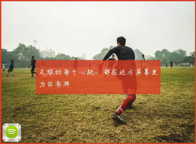 足球的每个心跳，都在这方屏幕里为你澎湃