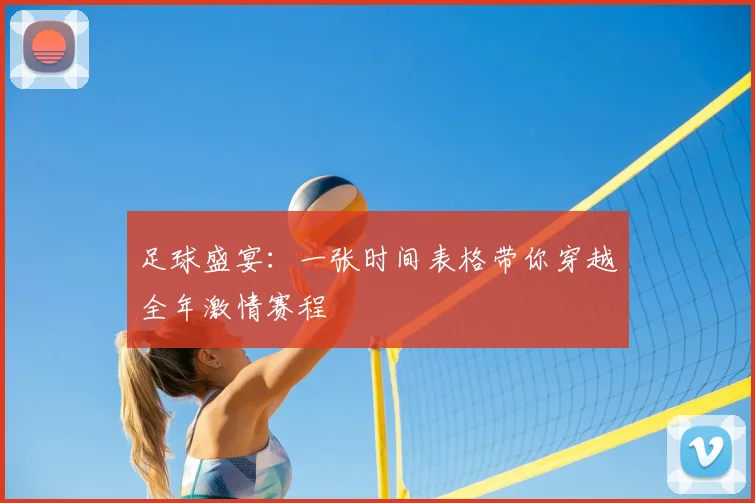 足球盛宴：一张时间表格带你穿越全年激情赛程