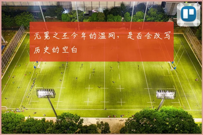 无冕之王今年的温网，是否会改写历史的空白