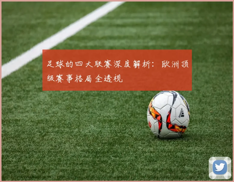 足球的四大联赛深度解析：欧洲顶级赛事格局全透视