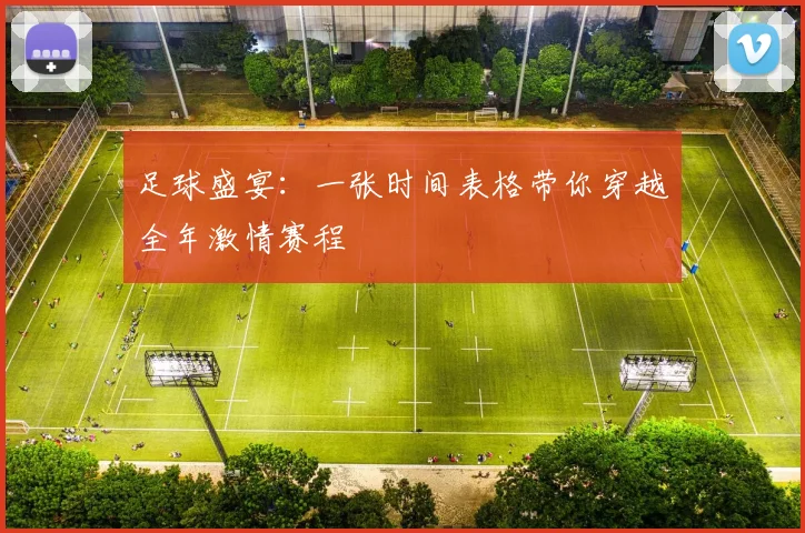 足球盛宴：一张时间表格带你穿越全年激情赛程