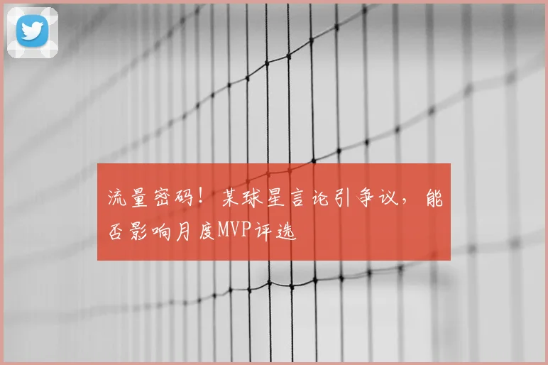 流量密码!某球星言论引争议,能否影响月度MVP评选