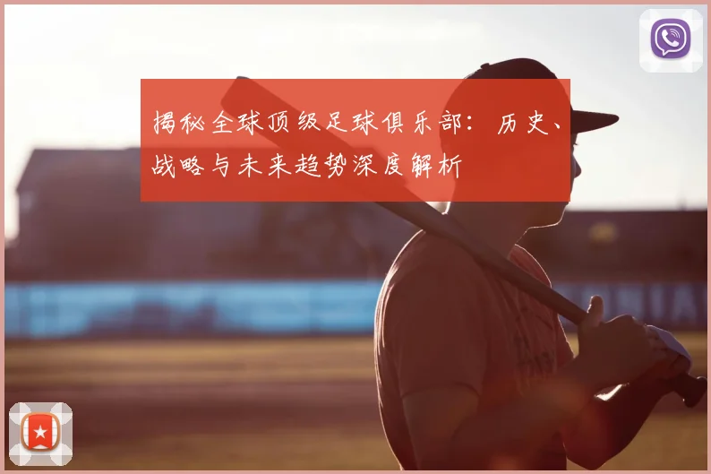 揭秘全球顶级足球俱乐部：历史、战略与未来趋势深度解析